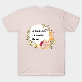 If you need me, I'll be under the sun. T-Shirt